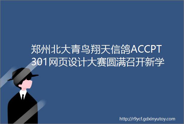 郑州北大青鸟翔天信鸽ACCPT301网页设计大赛圆满召开新学员也有大梦想